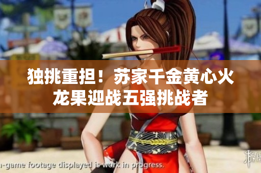 獨挑重擔(dān)！蘇家千金黃心火龍果迎戰(zhàn)五強挑戰(zhàn)者