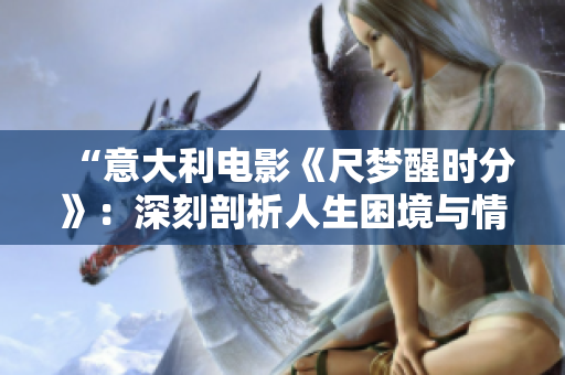 “意大利電影《尺夢(mèng)醒時(shí)分》：深刻剖析人生困境與情感起伏”