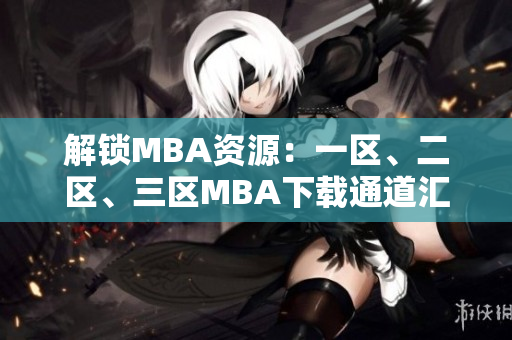 解鎖MBA資源：一區(qū)、二區(qū)、三區(qū)MBA下載通道匯總