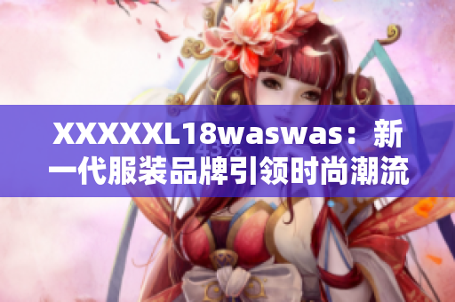 XXXXXL18waswas：新一代服裝品牌引領時尚潮流