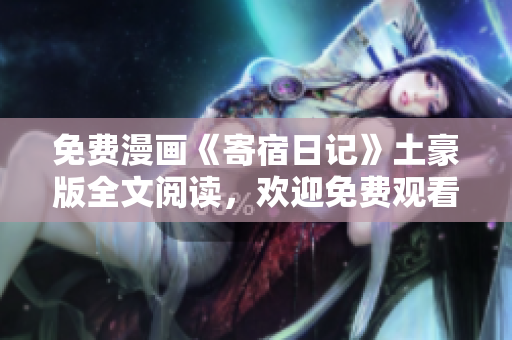 免費(fèi)漫畫《寄宿日記》土豪版全文閱讀，歡迎免費(fèi)觀看!