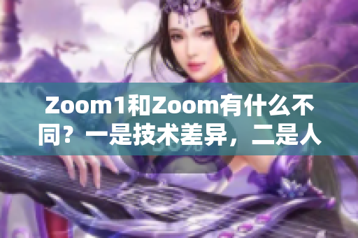 Zoom1和Zoom有什么不同？一是技術差異，二是人性體驗。