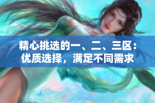 精心挑選的一、二、三區(qū)：優(yōu)質選擇，滿足不同需求