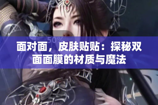 面對(duì)面，皮膚貼貼：探秘雙面面膜的材質(zhì)與魔法