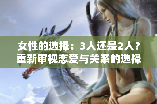 女性的選擇：3人還是2人？重新審視戀愛與關系的選擇困境