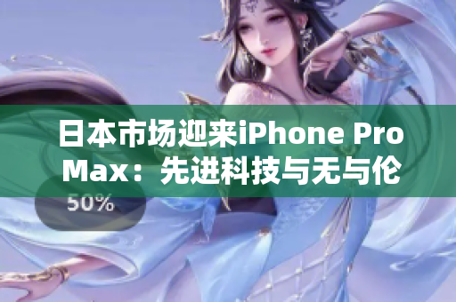 日本市場迎來iPhone Pro Max：先進科技與無與倫比的性能展示