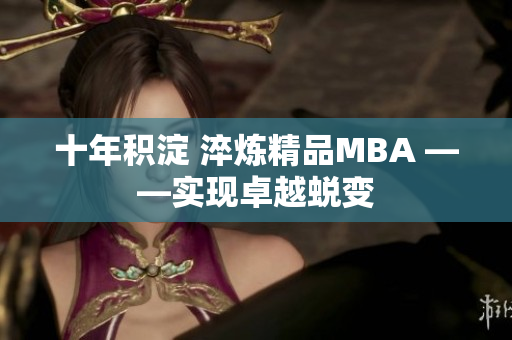 十年積淀 淬煉精品MBA ——實現(xiàn)卓越蛻變