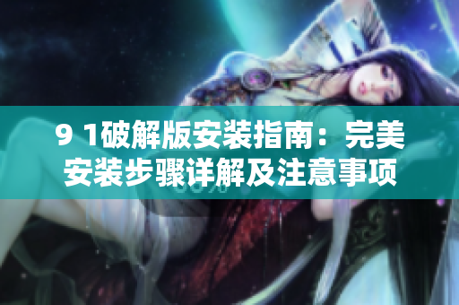 9 1破解版安裝指南：完美安裝步驟詳解及注意事項