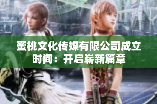 蜜桃文化傳媒有限公司成立時間：開啟嶄新篇章