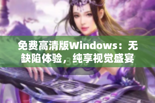 免費高清版Windows：無缺陷體驗，純享視覺盛宴