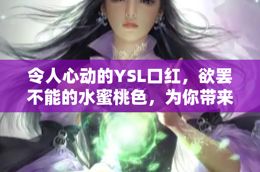 令人心動(dòng)的YSL口紅，欲罷不能的水蜜桃色，為你帶來絕美妝容