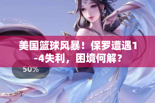 美國(guó)籃球風(fēng)暴！保羅遭遇1-4失利，困境何解？