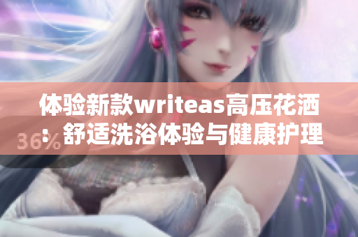 體驗(yàn)新款writeas高壓花灑：舒適洗浴體驗(yàn)與健康護(hù)理的完美結(jié)合