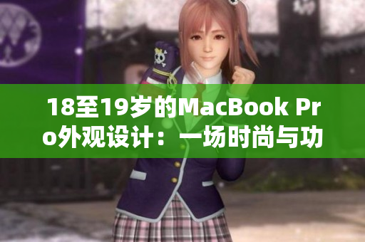 18至19歲的MacBook Pro外觀設(shè)計(jì)：一場(chǎng)時(shí)尚與功能的完美融合