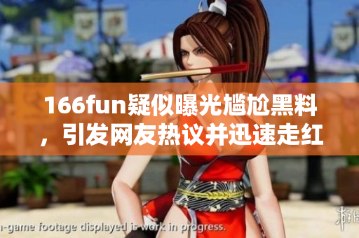 166fun疑似曝光尷尬黑料，引發(fā)網(wǎng)友熱議并迅速走紅