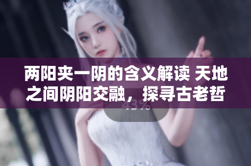 兩陽夾一陰的含義解讀 天地之間陰陽交融，探尋古老哲學(xué)智慧