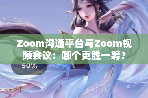 Zoom溝通平臺(tái)與Zoom視頻會(huì)議：哪個(gè)更勝一籌？