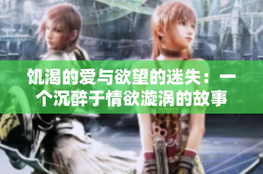 饑渴的愛與欲望的迷失：一個沉醉于情欲漩渦的故事