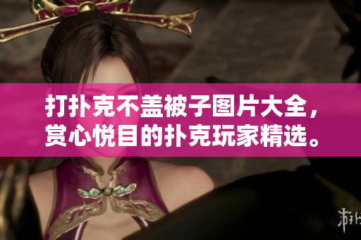 打撲克不蓋被子圖片大全，賞心悅目的撲克玩家精選。