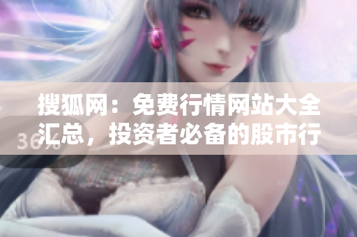 搜狐網(wǎng)：免費行情網(wǎng)站大全匯總，投資者必備的股市行情工具