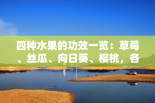 四種水果的功效一覽：草莓、絲瓜、向日葵、櫻桃，各自的營養(yǎng)價值是什么？