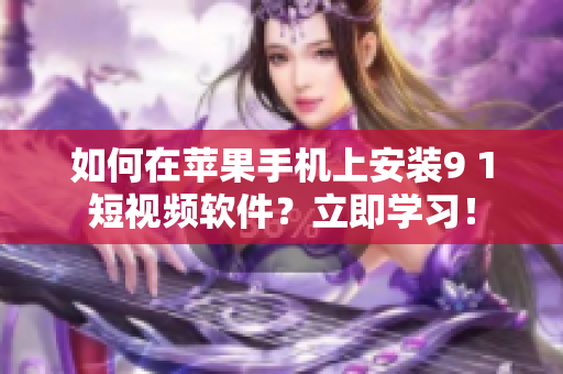 如何在蘋果手機上安裝9 1短視頻軟件？立即學習！