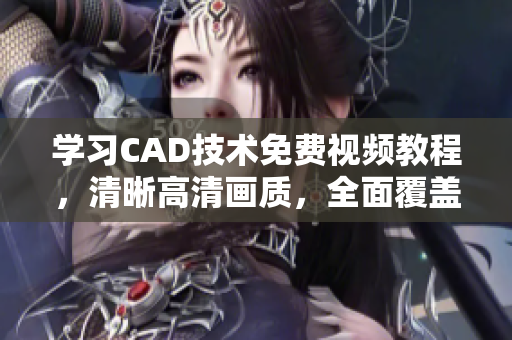 學(xué)習(xí)CAD技術(shù)免費視頻教程，清晰高清畫質(zhì)，全面覆蓋3.1版本高級教程