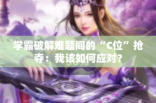 學(xué)霸破解難題間的“C位”搶奪：我該如何應(yīng)對(duì)？