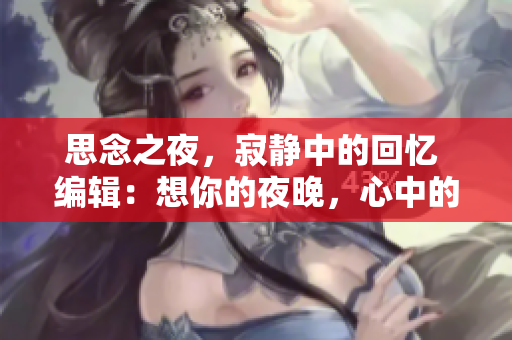 思念之夜，寂靜中的回憶 編輯：想你的夜晚，心中的溫柔