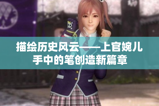 描繪歷史風云——上官婉兒手中的筆創(chuàng)造新篇章