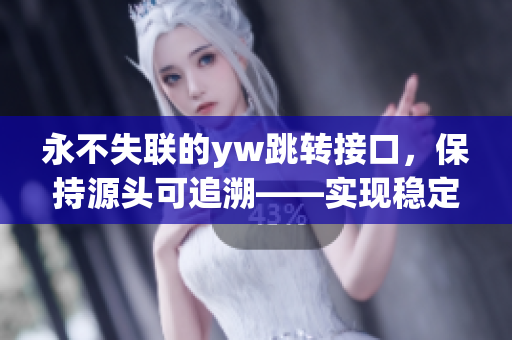 永不失聯(lián)的yw跳轉(zhuǎn)接口，保持源頭可追溯——實現(xiàn)穩(wěn)定連接