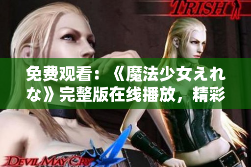 免費觀看：《魔法少女えれな》完整版在線播放，精彩不容錯過