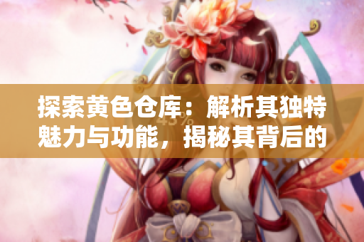 探索黃色倉庫：解析其獨特魅力與功能，揭秘其背后的故事與意義