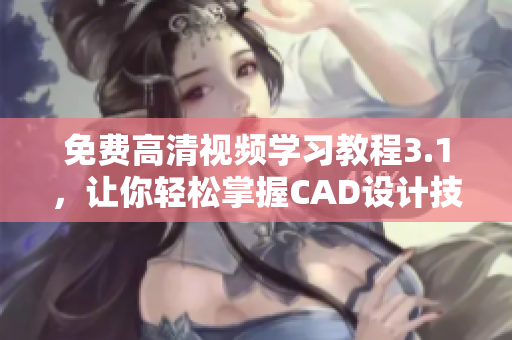 免費(fèi)高清視頻學(xué)習(xí)教程3.1，讓你輕松掌握CAD設(shè)計(jì)技巧