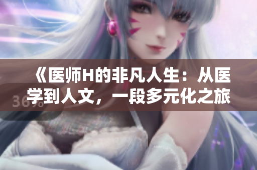 《醫(yī)師H的非凡人生：從醫(yī)學(xué)到人文，一段多元化之旅的啟示》