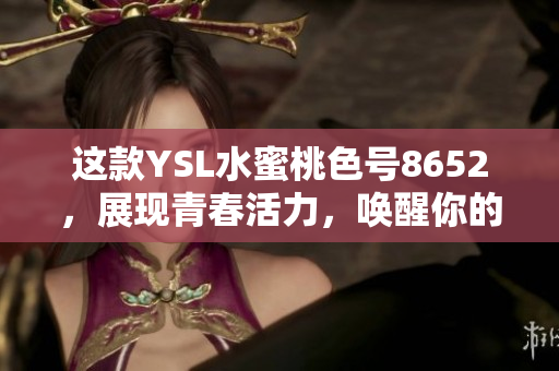 這款YSL水蜜桃色號(hào)8652，展現(xiàn)青春活力，喚醒你的甜美氣息