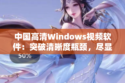 中國(guó)高清Windows視頻軟件：突破清晰度瓶頸，盡顯畫面細(xì)膩風(fēng)采