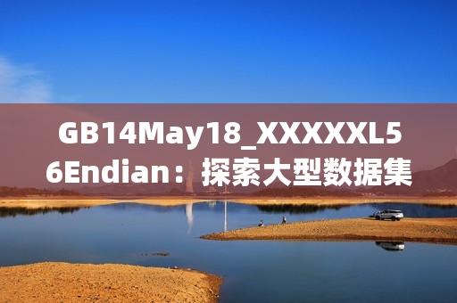GB14May18_XXXXXL56Endian：探索大型數(shù)據(jù)集與端序轉換