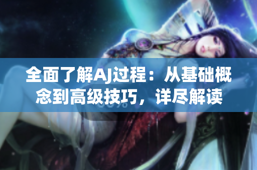 全面了解AJ過程：從基礎概念到高級技巧，詳盡解讀