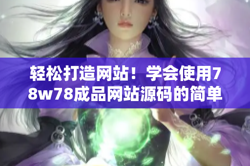 輕松打造網(wǎng)站！學(xué)會(huì)使用78w78成品網(wǎng)站源碼的簡(jiǎn)單方法