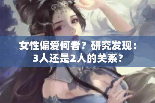 女性偏愛何者？研究發(fā)現(xiàn)：3人還是2人的關(guān)系？