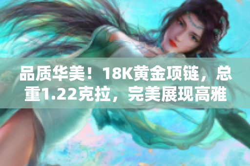 品質(zhì)華美！18K黃金項(xiàng)鏈，總重1.22克拉，完美展現(xiàn)高雅魅力