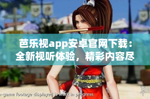 芭樂視app安卓官網(wǎng)下載：全新視聽體驗(yàn)，精彩內(nèi)容盡在其中