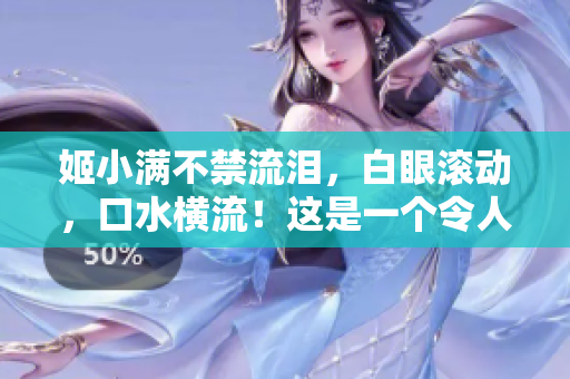 姬小滿不禁流淚，白眼滾動(dòng)，口水橫流！這是一個(gè)令人捧腹大笑的表情！