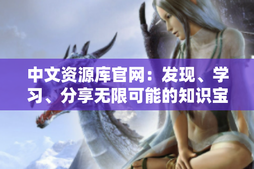 中文資源庫(kù)官網(wǎng)：發(fā)現(xiàn)、學(xué)習(xí)、分享無限可能的知識(shí)寶庫(kù)
