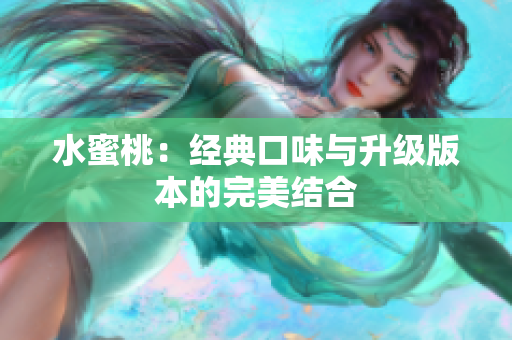 水蜜桃：經(jīng)典口味與升級(jí)版本的完美結(jié)合