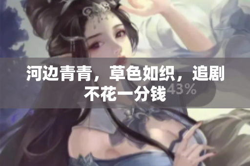 河邊青青，草色如織，追劇不花一分錢
