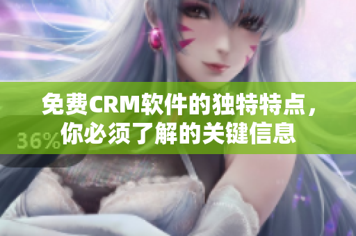 免費(fèi)CRM軟件的獨(dú)特特點(diǎn)，你必須了解的關(guān)鍵信息