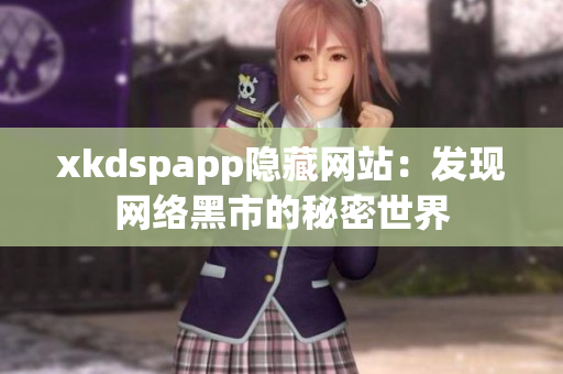 xkdspapp隱藏網(wǎng)站：發(fā)現(xiàn)網(wǎng)絡黑市的秘密世界