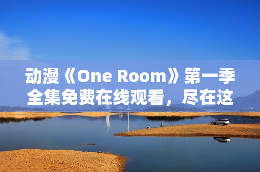 動漫《One Room》第一季全集免費在線觀看，盡在這里